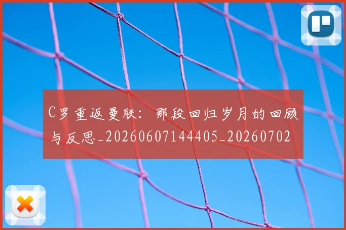 C罗重返曼联:那段回归岁月的回顾与反思_20260607144405_20260702042828