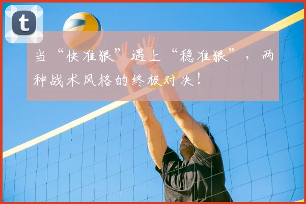 当“快准狠”遇上“稳准狠”，两种战术风格的终极对决！