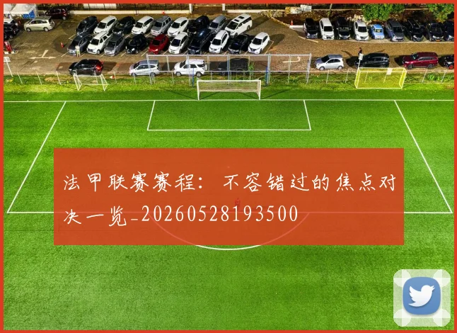 法甲联赛赛程：不容错过的焦点对决一览_20260528193500