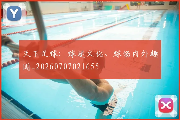 天下足球：球迷文化、球场内外趣闻_20260707021655