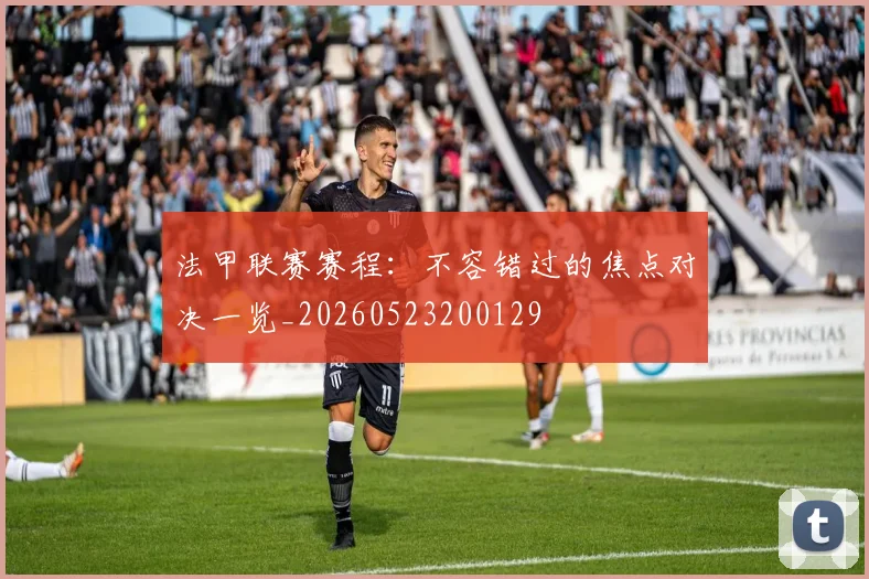 法甲联赛赛程:不容错过的焦点对决一览_20260523200129