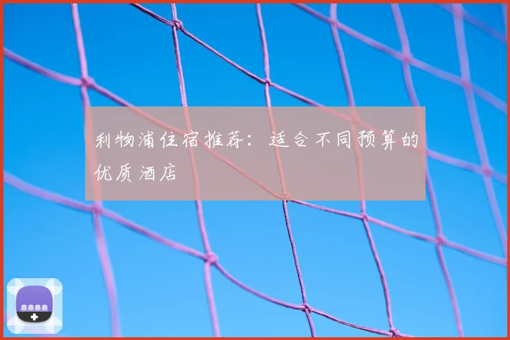 利物浦住宿推荐：适合不同预算的优质酒店