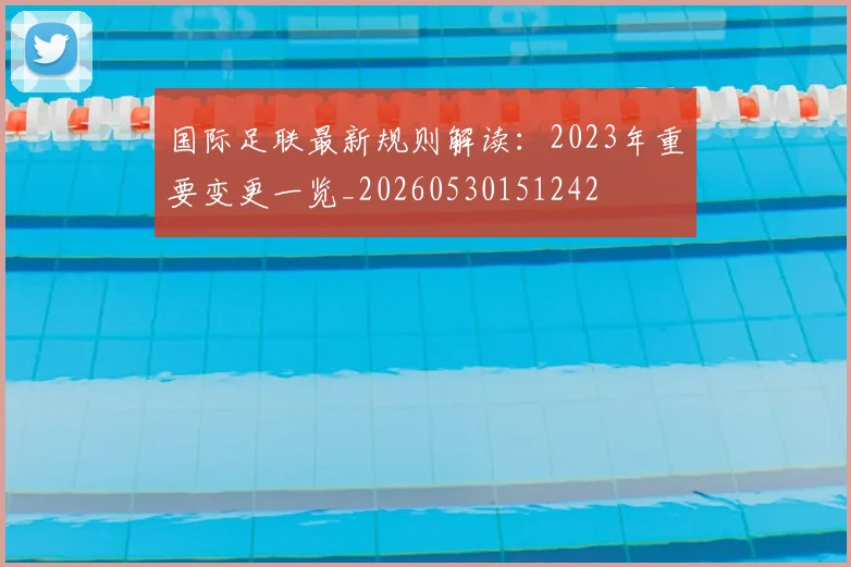 国际足联最新规则解读：2023年重要变更一览_20260530151242