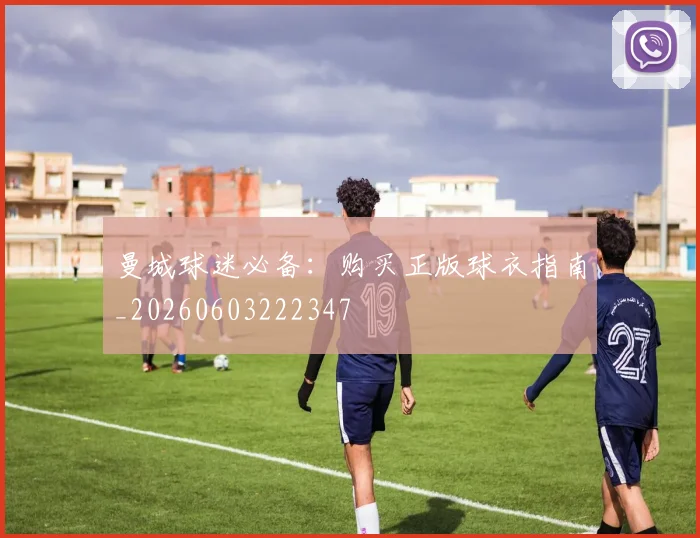 曼城球迷必备：购买正版球衣指南_20260603222347