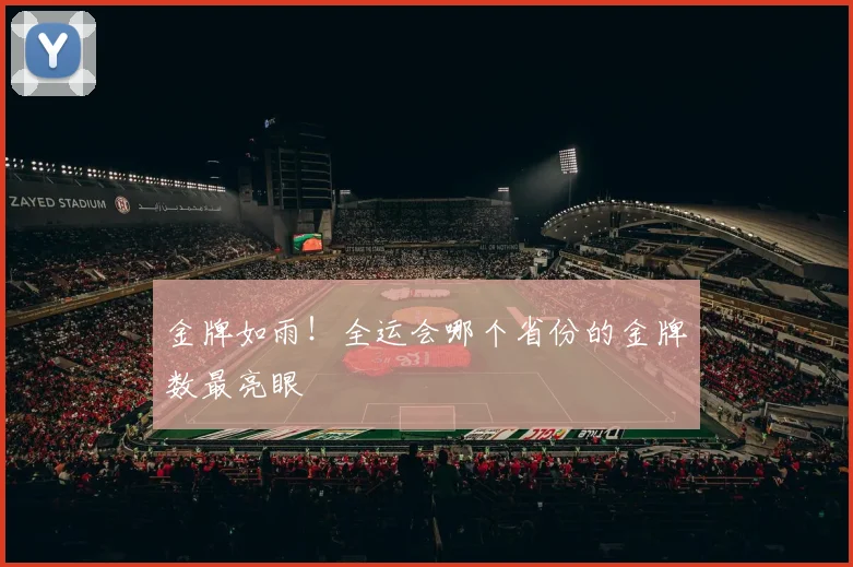 金牌如雨!全运会哪个省份的金牌数最亮眼