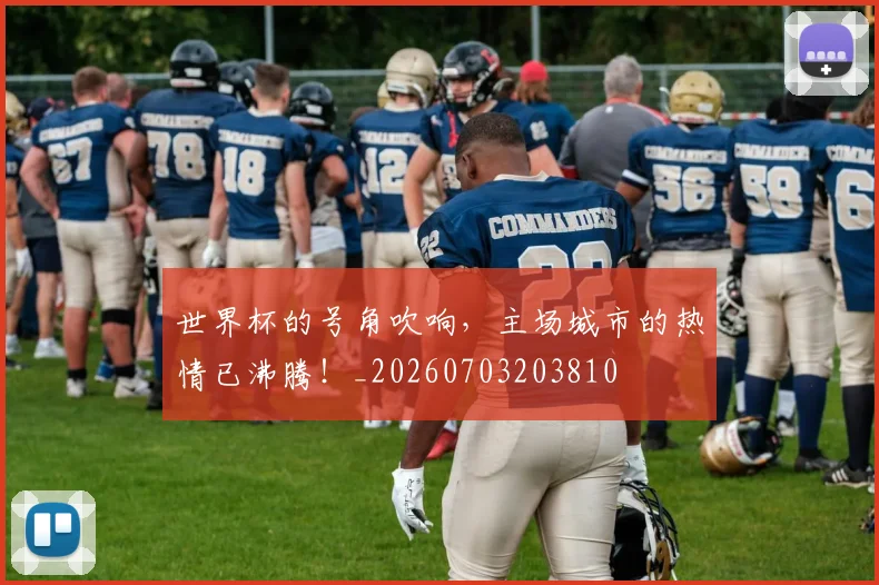 世界杯的号角吹响，主场城市的热情已沸腾！_20260703203810