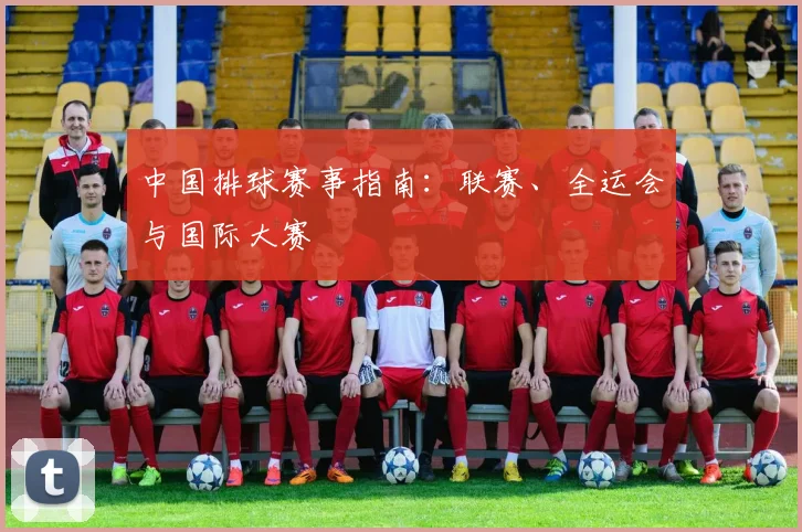 中国排球赛事指南：联赛、全运会与国际大赛