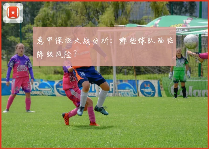 意甲保级大战分析：哪些球队面临降级风险？
