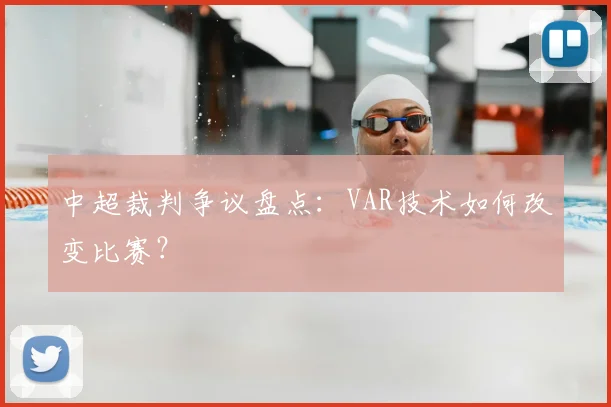 中超裁判争议盘点：VAR技术如何改变比赛？