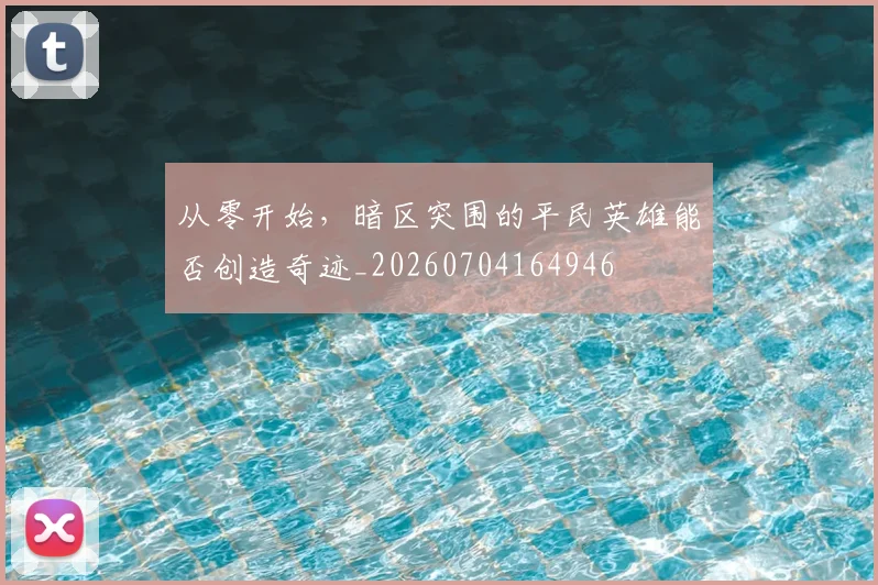 从零开始，暗区突围的平民英雄能否创造奇迹_20260704164946