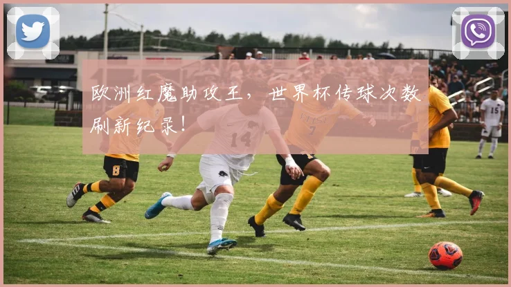 欧洲红魔助攻王，世界杯传球次数刷新纪录！