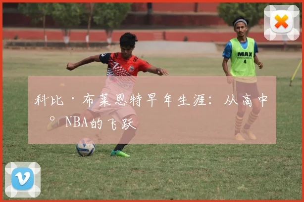科比·布莱恩特早年生涯：从高中到NBA的飞跃