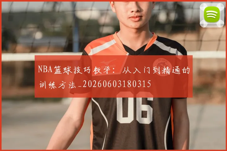 NBA篮球技巧教学：从入门到精通的训练方法_20260603180315