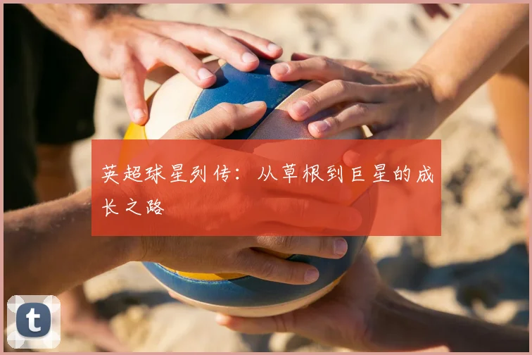 英超球星列传:从草根到巨星的成长之路