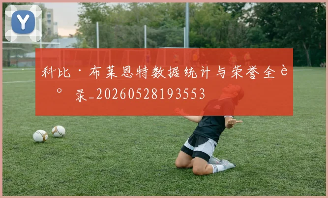 科比·布莱恩特数据统计与荣誉全记录_20260528193553