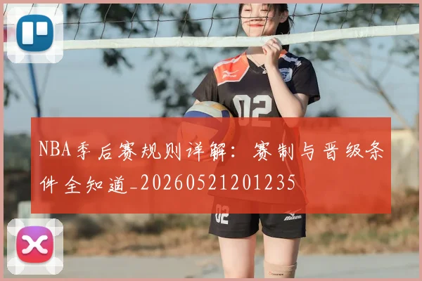 NBA季后赛规则详解：赛制与晋级条件全知道_20260521201235