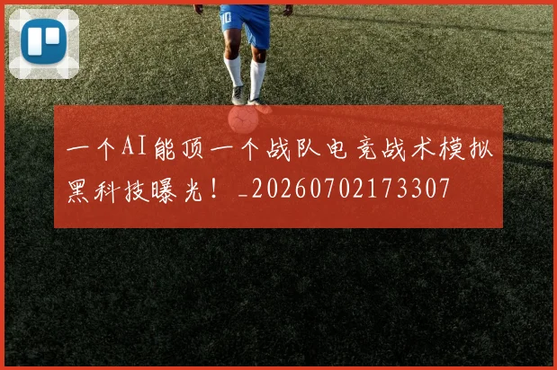 一个AI能顶一个战队电竞战术模拟黑科技曝光！_20260702173307