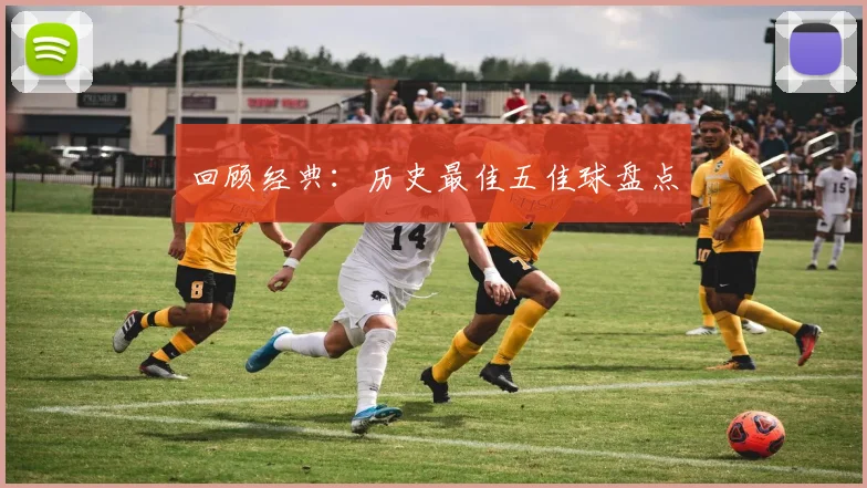回顾经典：历史最佳五佳球盘点