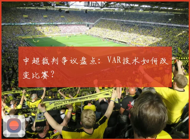 中超裁判争议盘点:VAR技术如何改变比赛?